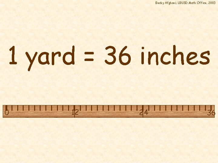 Becky Afghani, LBUSD Math Office, 2003 1 yard = 36 inches 0 12 24