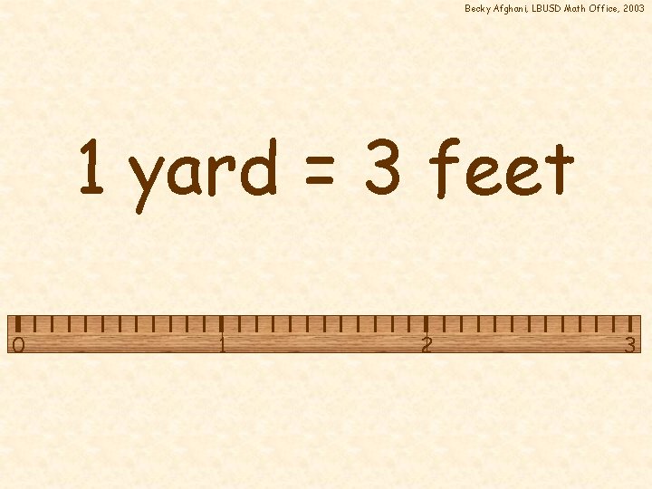 Becky Afghani, LBUSD Math Office, 2003 1 yard = 3 feet 0 1 2