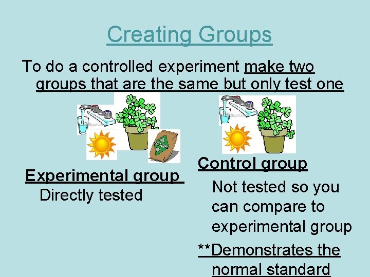 Creating Groups To do a controlled experiment make two groups that are the same