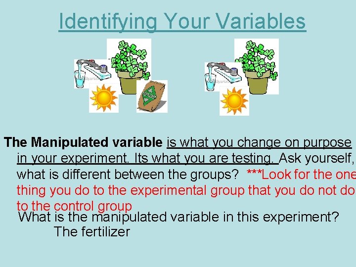 Identifying Your Variables The Manipulated variable is what you change on purpose in your