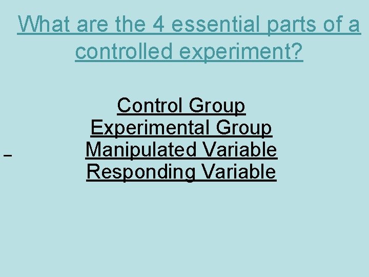 What are the 4 essential parts of a controlled experiment? Control Group Experimental Group