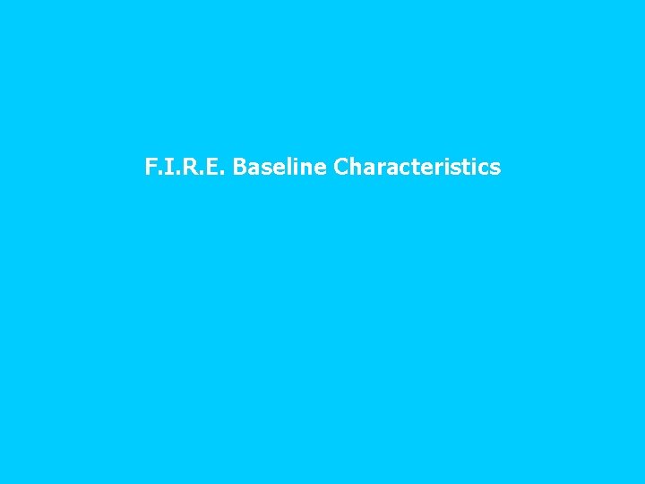F. I. R. E. Baseline Characteristics 