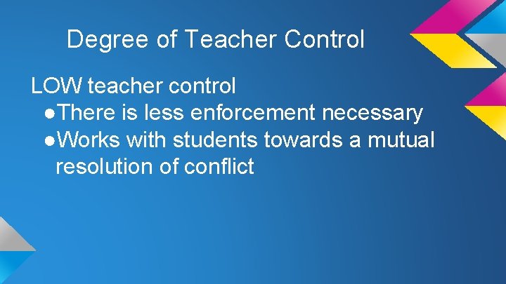 Degree of Teacher Control LOW teacher control ●There is less enforcement necessary ●Works with