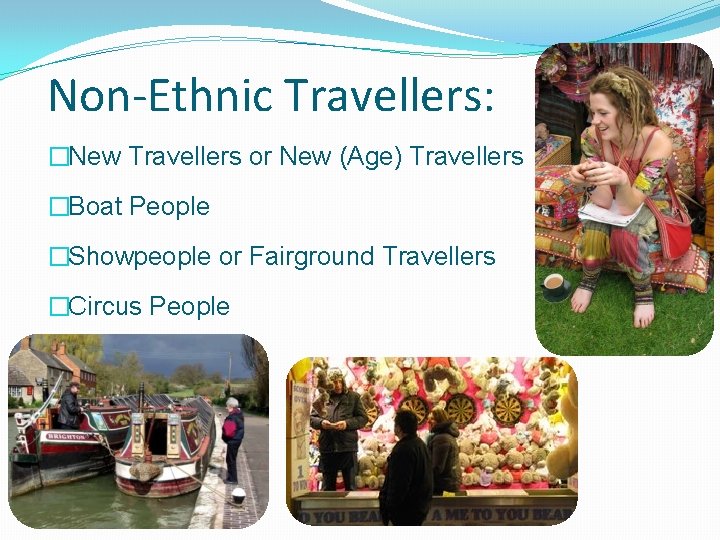 Non-Ethnic Travellers: �New Travellers or New (Age) Travellers �Boat People �Showpeople or Fairground Travellers