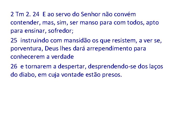 2 Tm 2. 24 E ao servo do Senhor não convém contender, mas, sim,