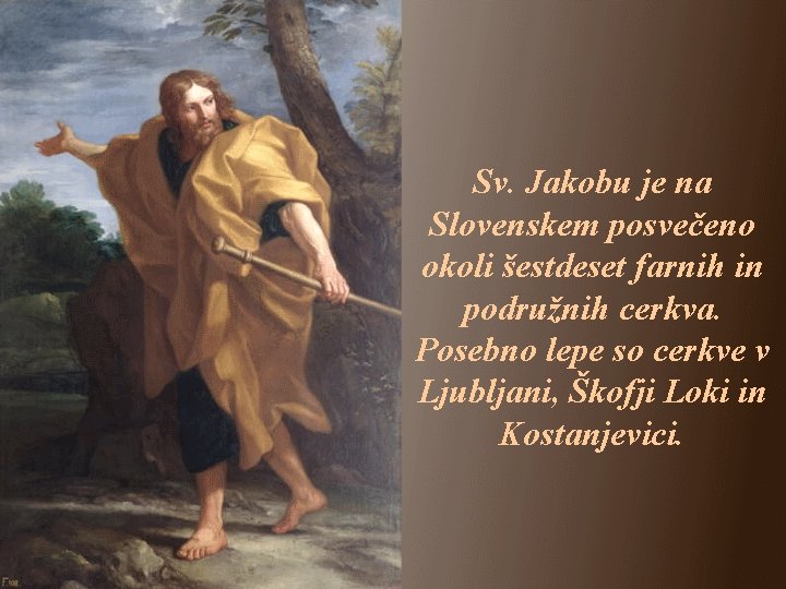 Sv. Jakobu je na Slovenskem posvečeno okoli šestdeset farnih in podružnih cerkva. Posebno lepe