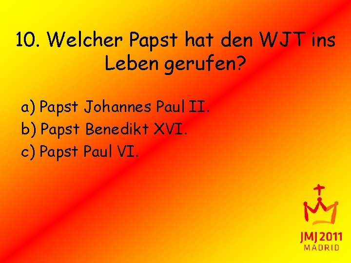 10. Welcher Papst hat den WJT ins Leben gerufen? a) Papst Johannes Paul II.