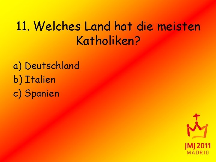 11. Welches Land hat die meisten Katholiken? a) Deutschland b) Italien c) Spanien 