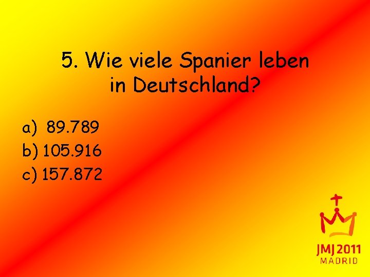 5. Wie viele Spanier leben in Deutschland? a) 89. 789 b) 105. 916 c)