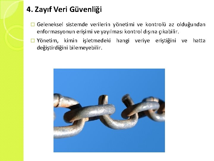 4. Zayıf Veri Güvenliği Geleneksel sistemde verilerin yönetimi ve kontrolü az olduğundan enformasyonun erişimi