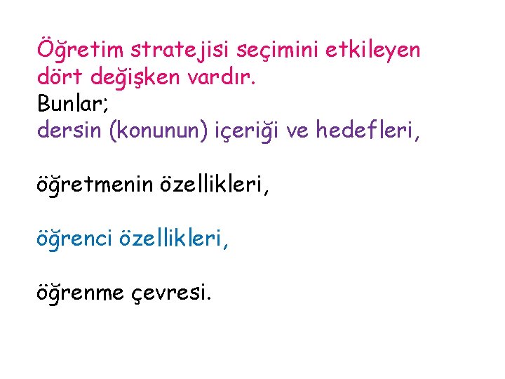 Öğretim stratejisi seçimini etkileyen dört değişken vardır. Bunlar; dersin (konunun) içeriği ve hedefleri, öğretmenin