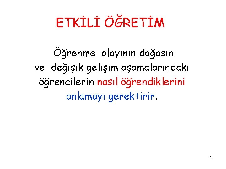 ETKİLİ ÖĞRETİM Öğrenme olayının doğasını ve değişik gelişim aşamalarındaki öğrencilerin nasıl öğrendiklerini anlamayı gerektirir.