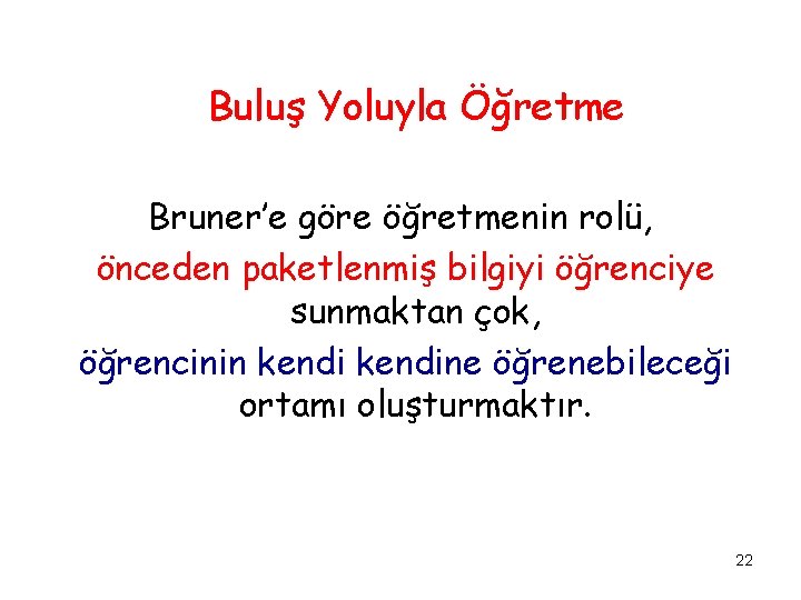 Buluş Yoluyla Öğretme Bruner’e göre öğretmenin rolü, önceden paketlenmiş bilgiyi öğrenciye sunmaktan çok, öğrencinin