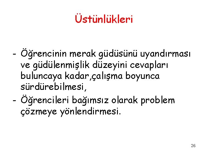 Üstünlükleri - Öğrencinin merak güdüsünü uyandırması ve güdülenmişlik düzeyini cevapları buluncaya kadar, çalışma boyunca