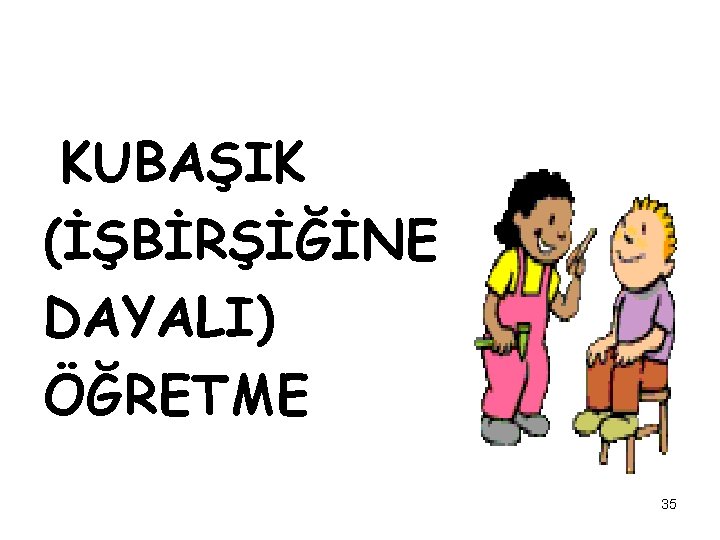 KUBAŞIK (İŞBİRŞİĞİNE DAYALI) ÖĞRETME 35 