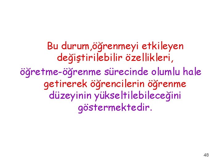 Bu durum, öğrenmeyi etkileyen değiştirilebilir özellikleri, öğretme-öğrenme sürecinde olumlu hale getirerek öğrencilerin öğrenme düzeyinin