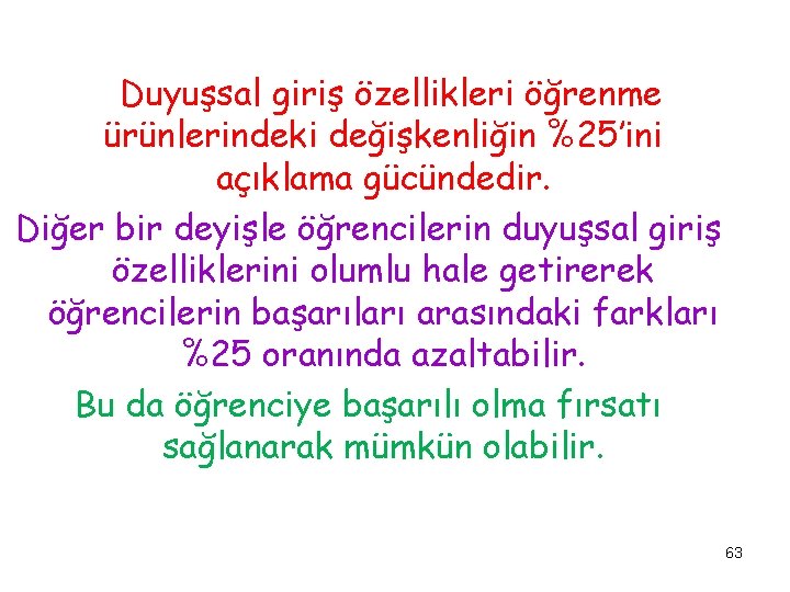 Duyuşsal giriş özellikleri öğrenme ürünlerindeki değişkenliğin %25’ini açıklama gücündedir. Diğer bir deyişle öğrencilerin duyuşsal