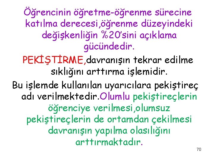 Öğrencinin öğretme-öğrenme sürecine katılma derecesi, öğrenme düzeyindeki değişkenliğin %20’sini açıklama gücündedir. PEKİŞTİRME, davranışın tekrar