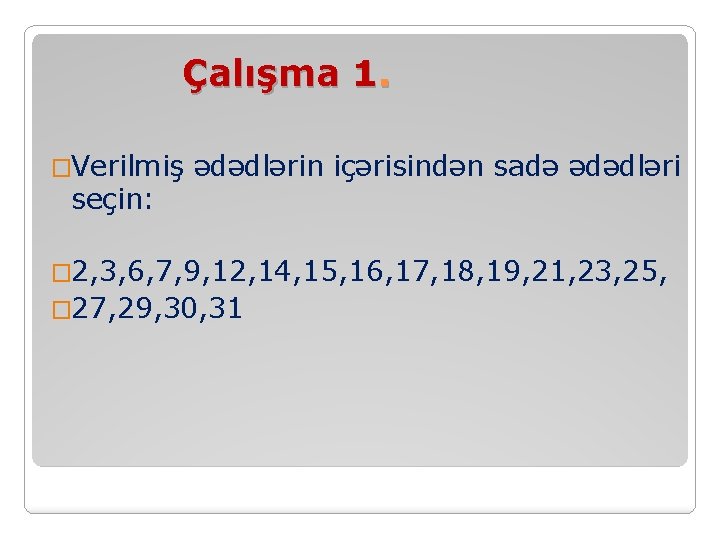 Çalışma 1. �Verilmiş ədədlərin içərisindən sadə ədədləri seçin: � 2, 3, 6, 7, 9,