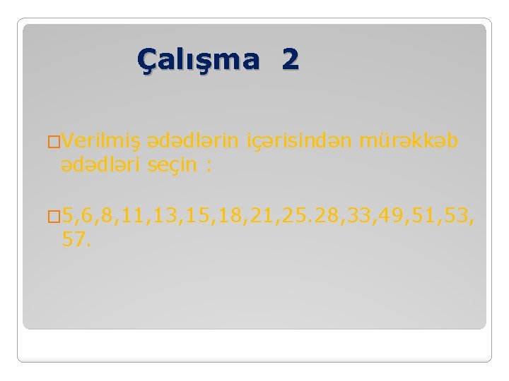 Çalışma 2 �Verilmiş ədədlərin içərisindən mürəkkəb ədədləri seçin : � 5, 6, 8, 11,