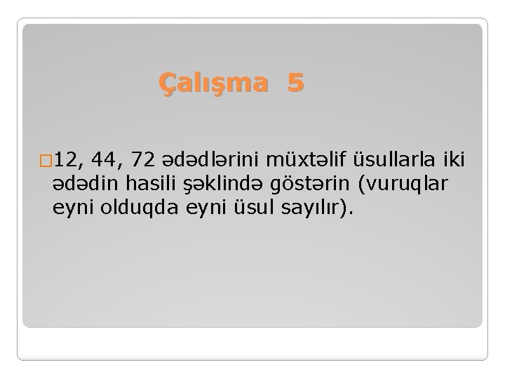 Çalışma 5 � 12, 44, 72 ədədlərini müxtəlif üsullarla iki ədədin hasili şəklində göstərin