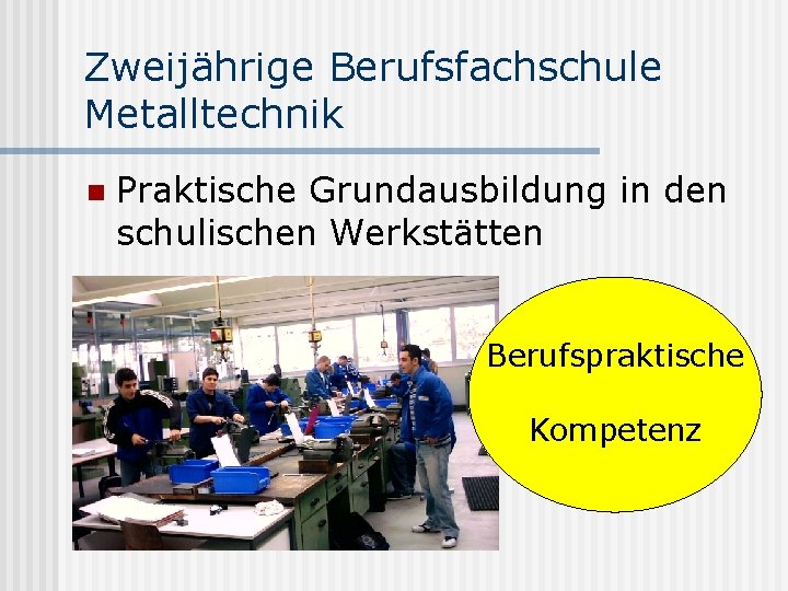 Zweijährige Berufsfachschule Metalltechnik n Praktische Grundausbildung in den schulischen Werkstätten Berufspraktische Kompetenz 