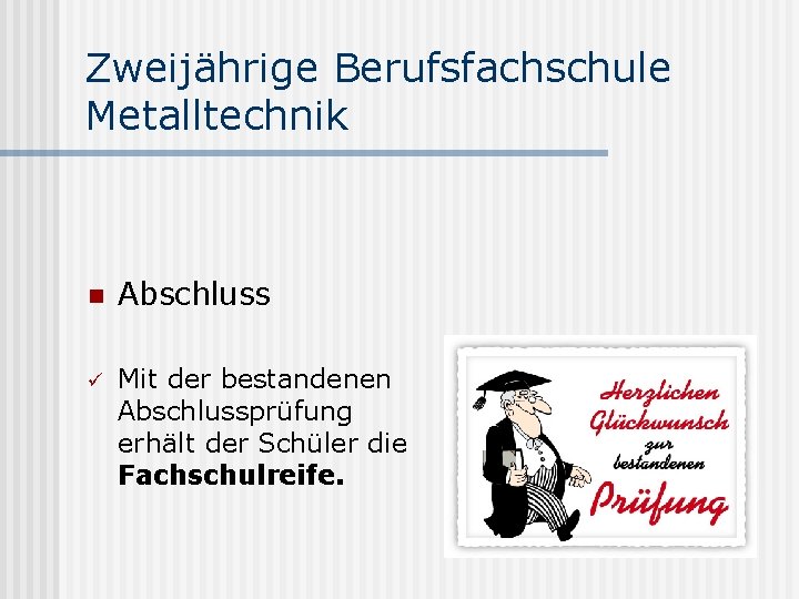 Zweijährige Berufsfachschule Metalltechnik n Abschluss ü Mit der bestandenen Abschlussprüfung erhält der Schüler die