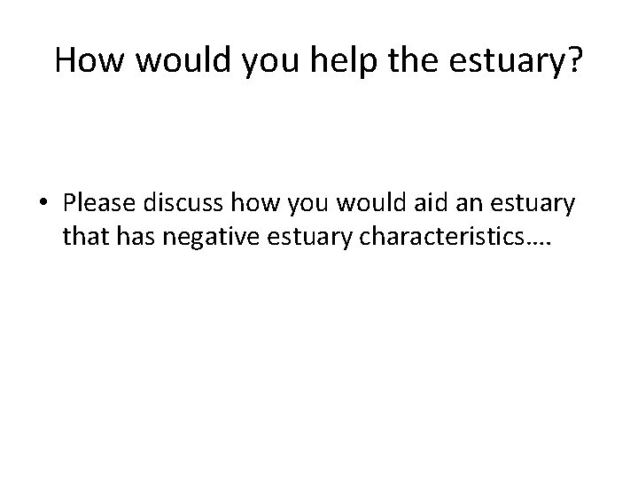 How would you help the estuary? • Please discuss how you would aid an