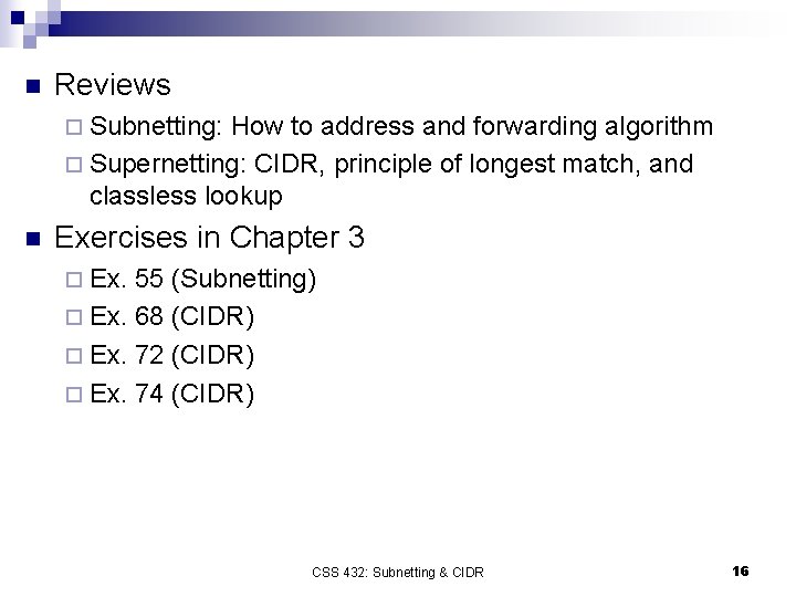 n Reviews ¨ Subnetting: How to address and forwarding algorithm ¨ Supernetting: CIDR, principle
