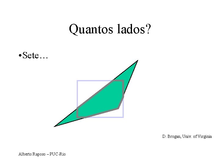 Quantos lados? • Sete… D. Brogan, Univ. of Virginia Alberto Raposo – PUC-Rio 