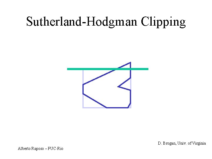 Sutherland-Hodgman Clipping D. Brogan, Univ. of Virginia Alberto Raposo – PUC-Rio 