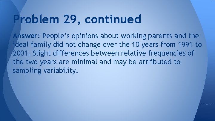 Problem 29, continued Answer: People’s opinions about working parents and the ideal family did