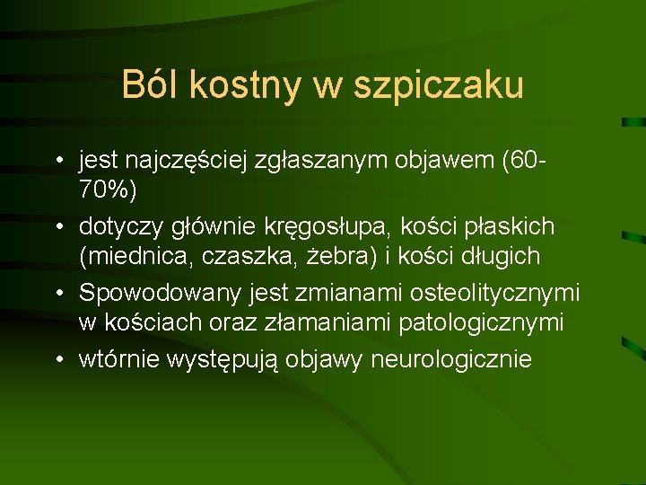 Ból kostny w szpiczaku • jest najczęściej zgłaszanym objawem (6070%) • dotyczy głównie kręgosłupa,