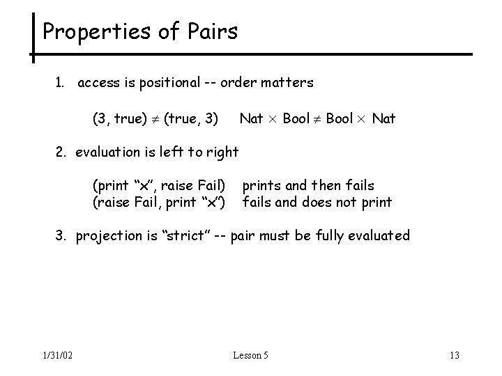 Properties of Pairs 1. access is positional -- order matters (3, true) (true, 3)