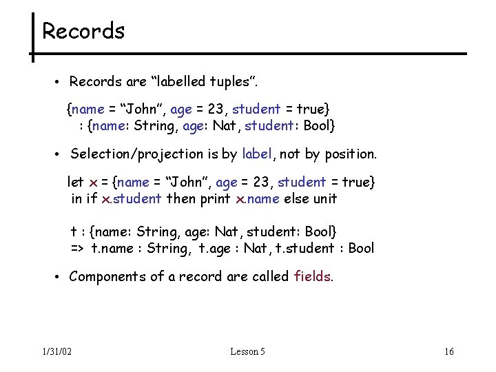 Records • Records are “labelled tuples”. {name = “John”, age = 23, student =