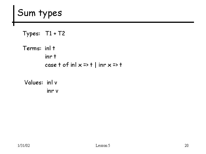 Sum types Types: T 1 + T 2 Terms: inl t inr t case