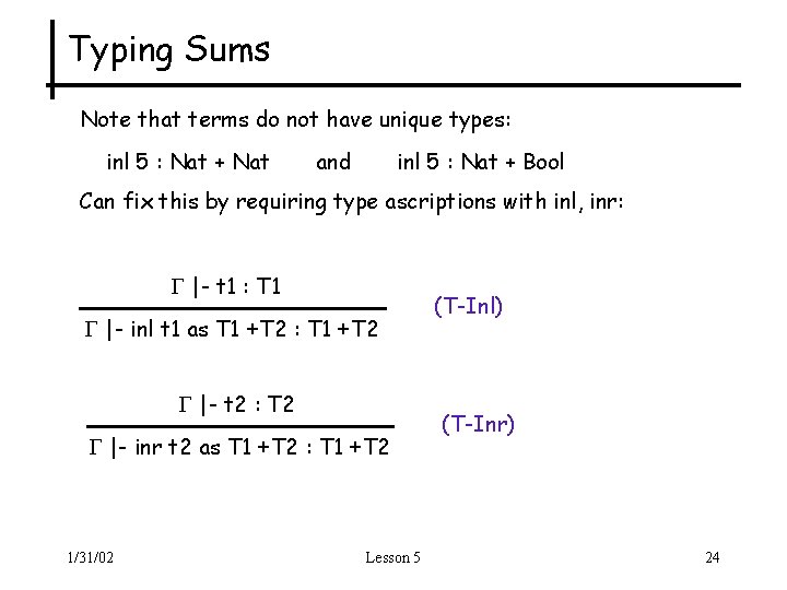 Typing Sums Note that terms do not have unique types: inl 5 : Nat