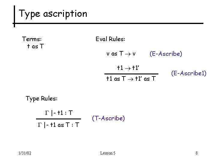 Type ascription Terms: t as T Eval Rules: v as T v (E-Ascribe) t
