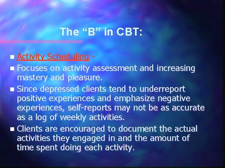 The “B” in CBT: n Activity Scheduling n Focuses on activity assessment and increasing