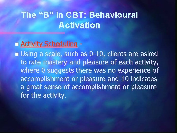 The “B” in CBT: Behavioural Activation n Activity Scheduling n Using a scale, such