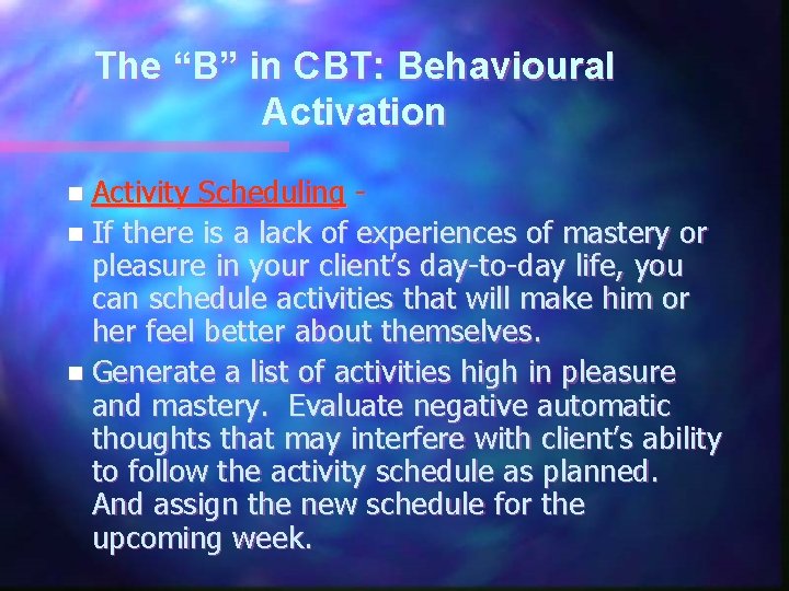 The “B” in CBT: Behavioural Activation n Activity Scheduling n If there is a