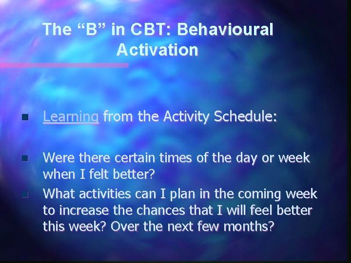 The “B” in CBT: Behavioural Activation n Learning from the Activity Schedule: n Were