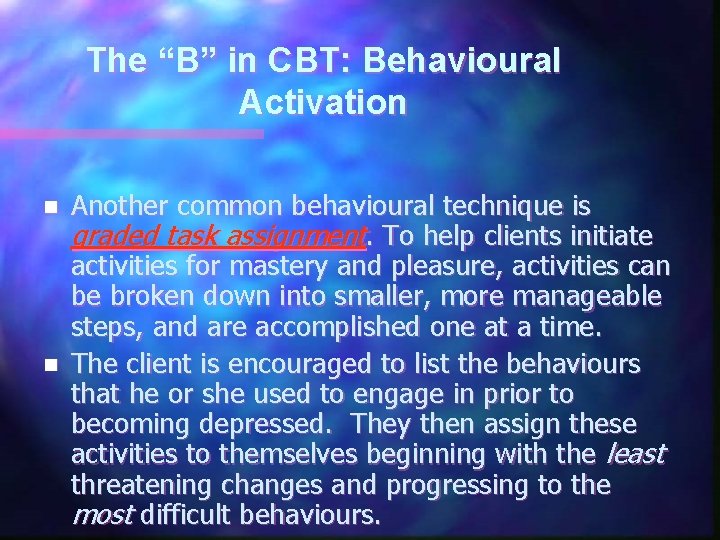 The “B” in CBT: Behavioural Activation n n Another common behavioural technique is graded