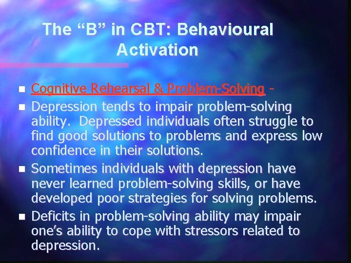 The “B” in CBT: Behavioural Activation n n Cognitive Rehearsal & Problem-Solving Depression tends