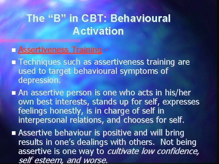 The “B” in CBT: Behavioural Activation n Assertiveness Training n Techniques such as assertiveness