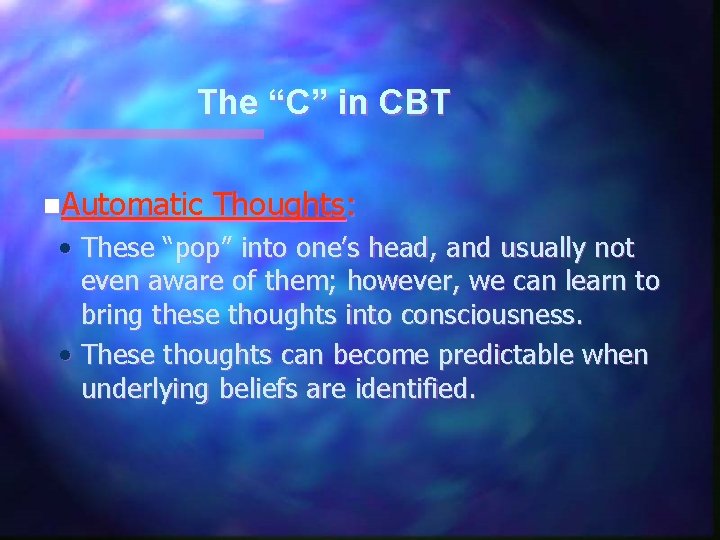 The “C” in CBT n. Automatic Thoughts: • These “pop” into one’s head, and