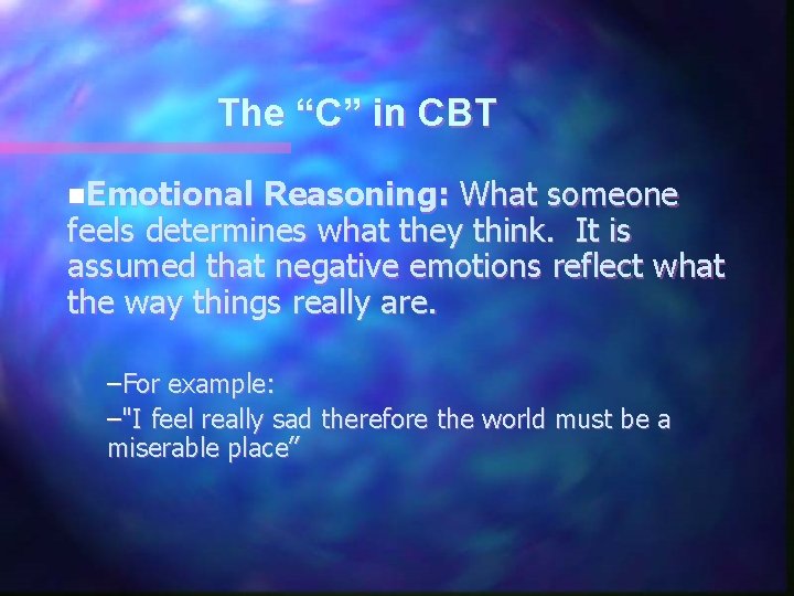 The “C” in CBT n. Emotional Reasoning: What someone feels determines what they think.