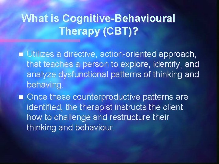 What is Cognitive-Behavioural Therapy (CBT)? n n Utilizes a directive, action-oriented approach, that teaches