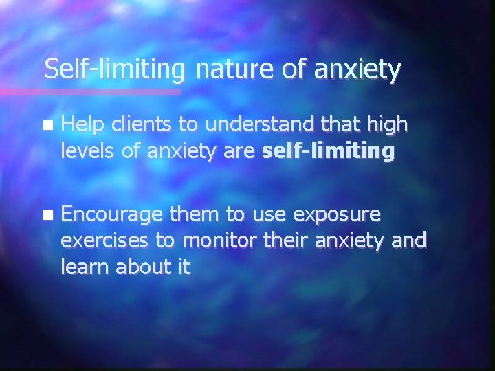 Self-limiting nature of anxiety n Help clients to understand that high levels of anxiety