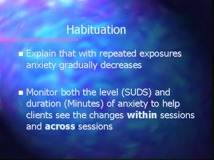 Habituation n Explain that with repeated exposures anxiety gradually decreases n Monitor both the